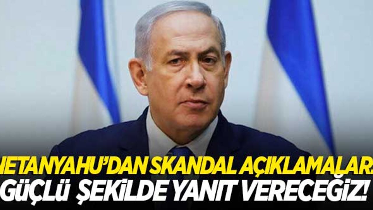 Netanyahu'dan skandal açıklamalar! "Güçlü şekilde yanıt vereceğiz..."