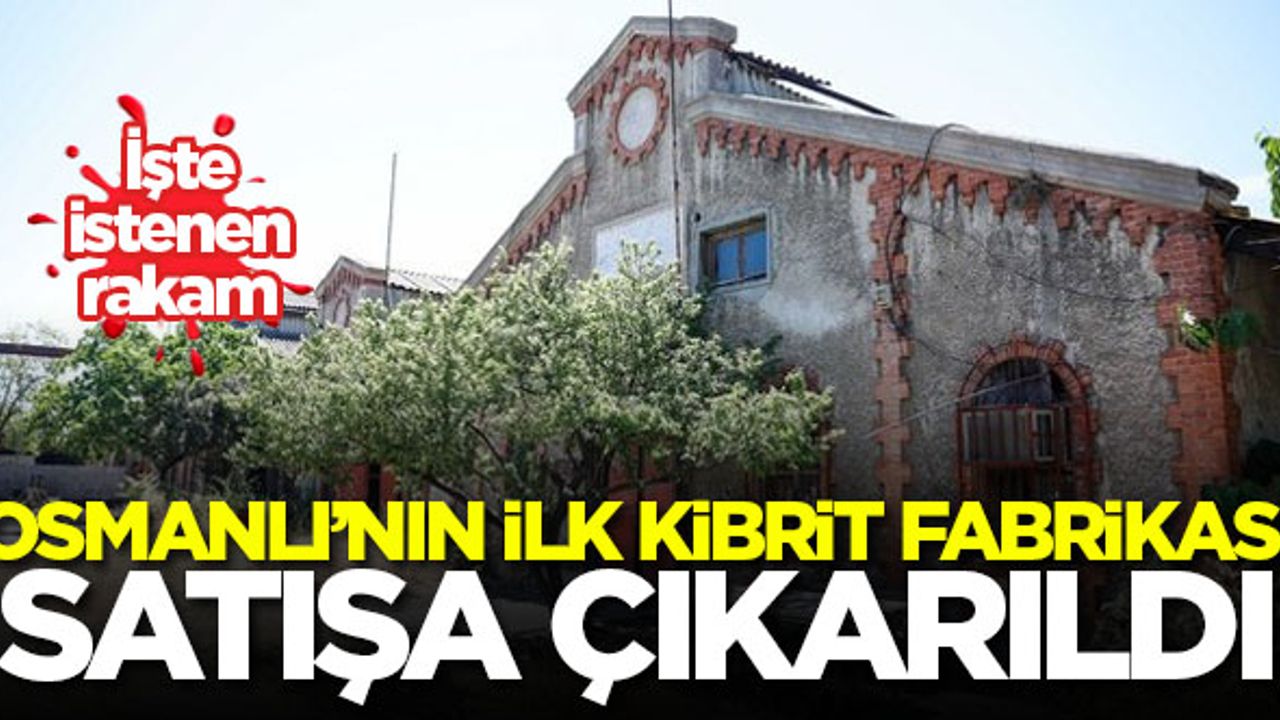 Osmanlı'nın ilk kibrit fabrikası satışa çıkarıldı! İşte fiyatı...