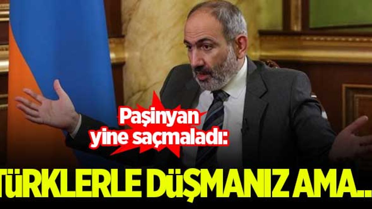 Paşinyan yine saçmaladı: Türklerle düşmanız ama...