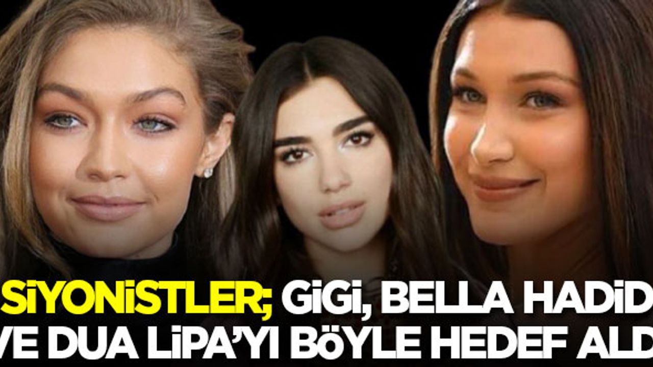 Siyonistler; Gigi, Bella Hadid ve Dua Lipa'yı böyle hedefe koydu