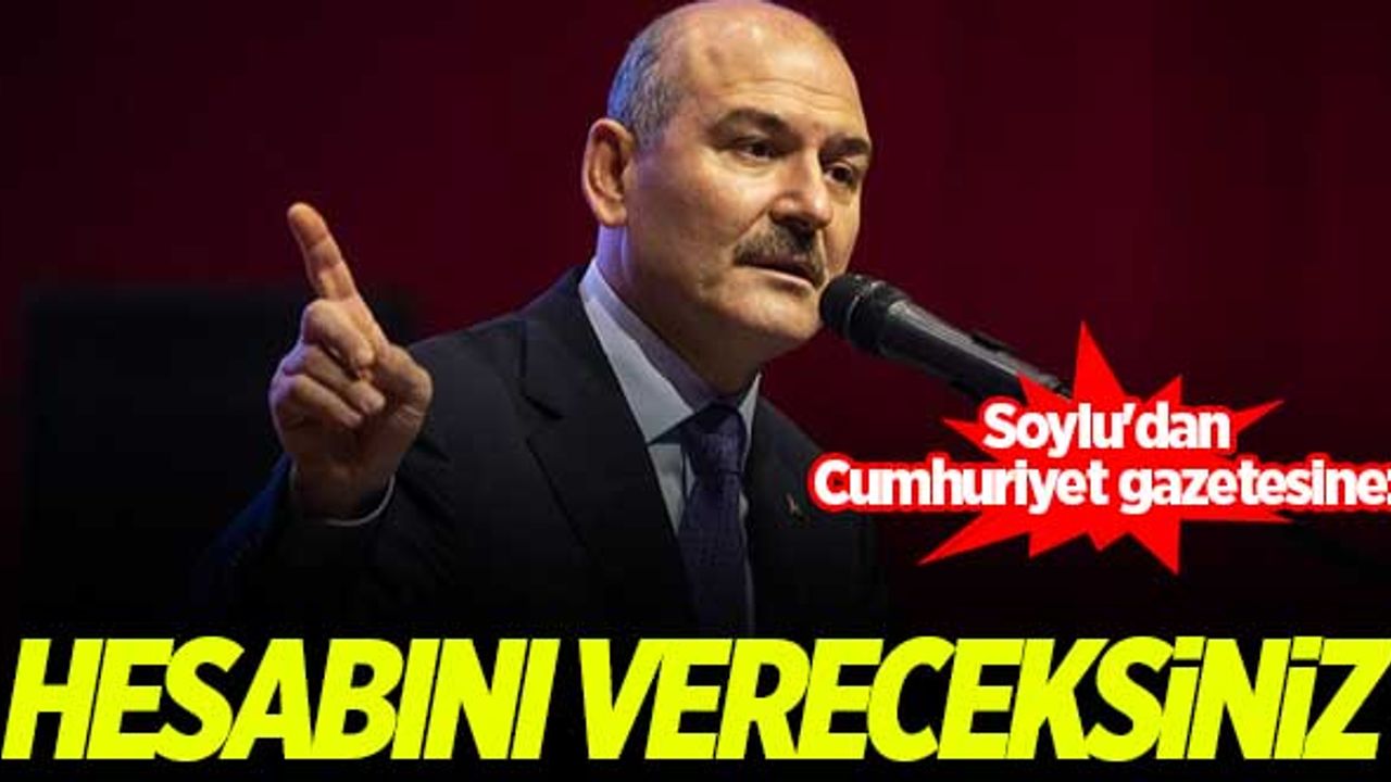 Soylu'dan Cumhuriyet gazetesine: Hesabını vereceksiniz