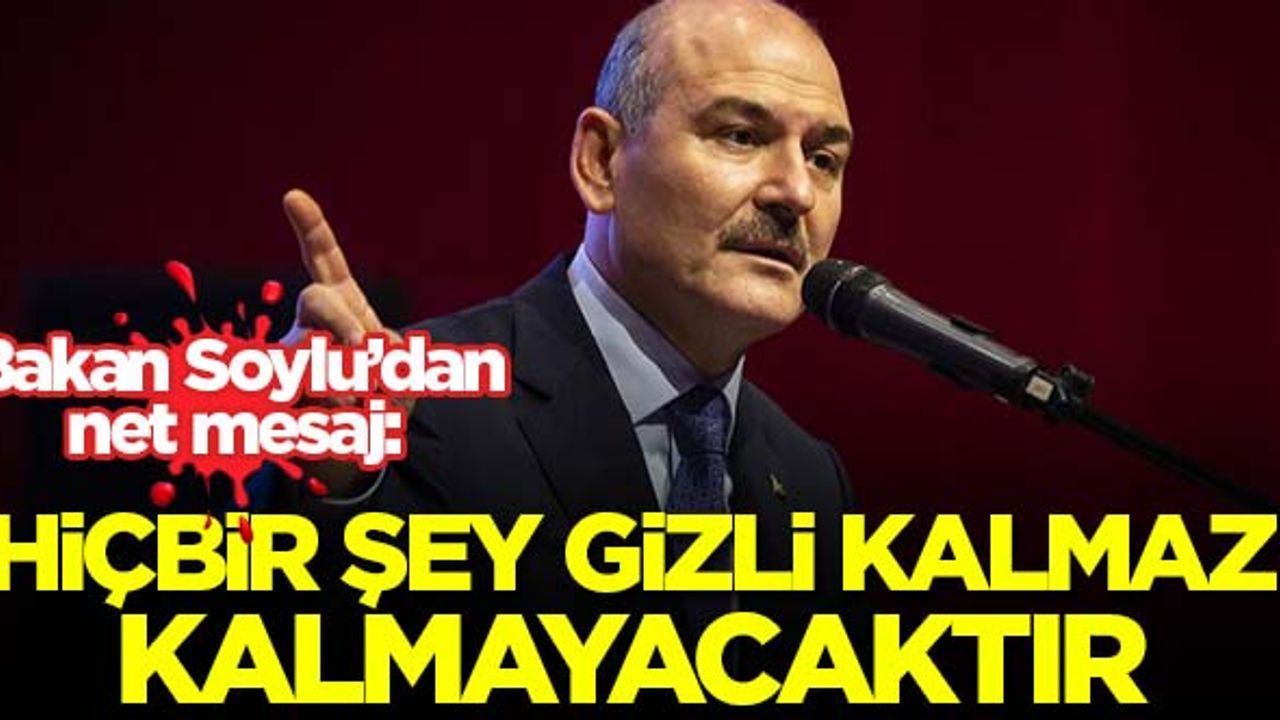 Süleyman Soylu: Hiçbir şey gizli kalmaz kalmayacaktır!