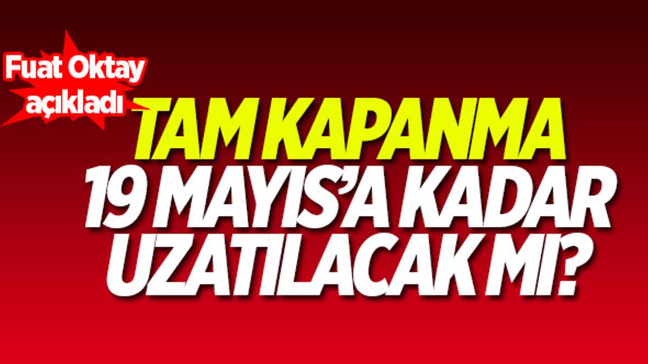 Tam kapanma 19 Mayıs'a kadar uzatılacak mı? Fuat Oktay açıkladı...