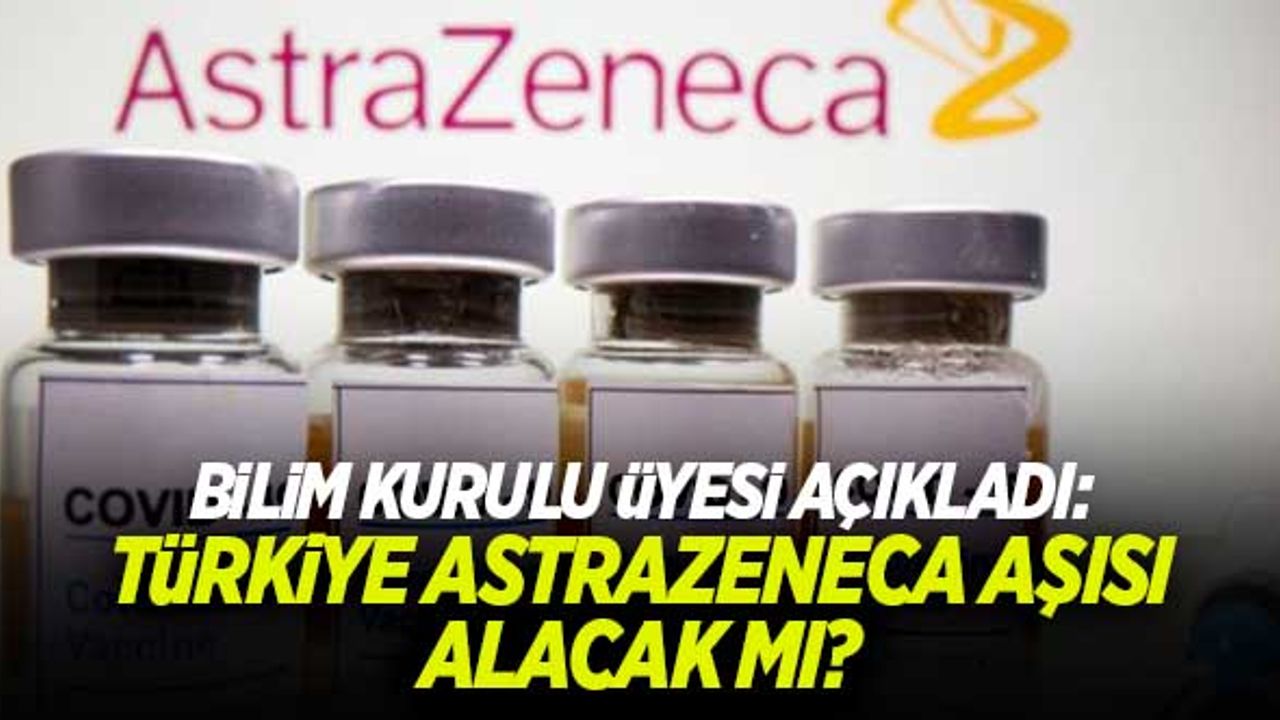 Türkiye AstraZeneca aşısı alacak mı? Bilim Kurulu Üyesi cevap verdi!