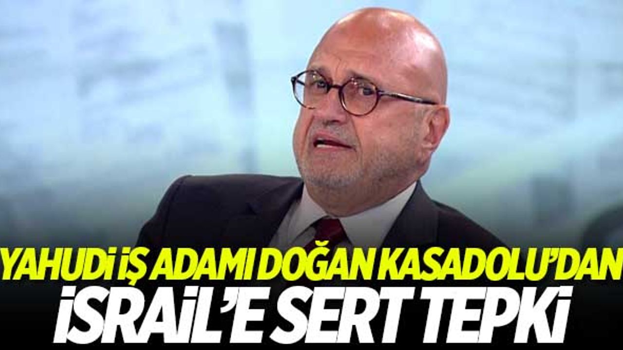 Yahudi iş adamı Doğan Kasadolu'dan İsrail'e sert tepki!