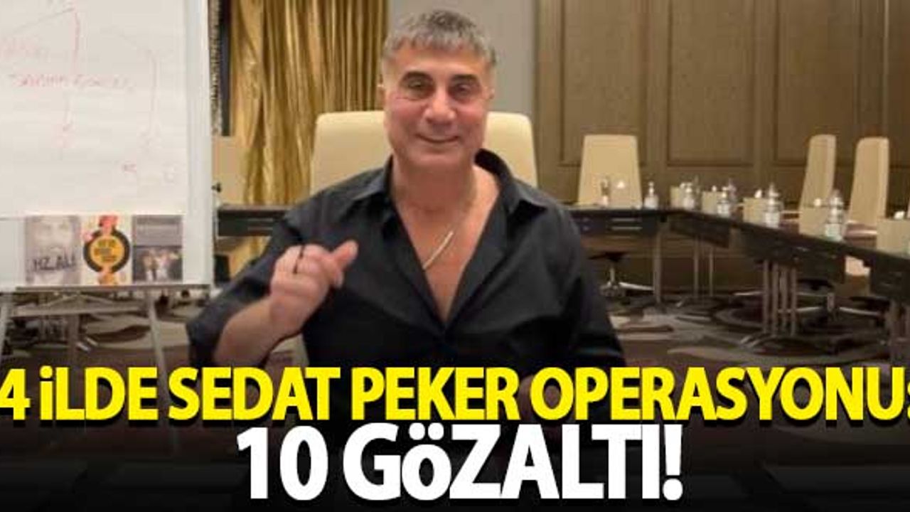 4 ilde Sedat Peker operasyonu: 10 gözaltı