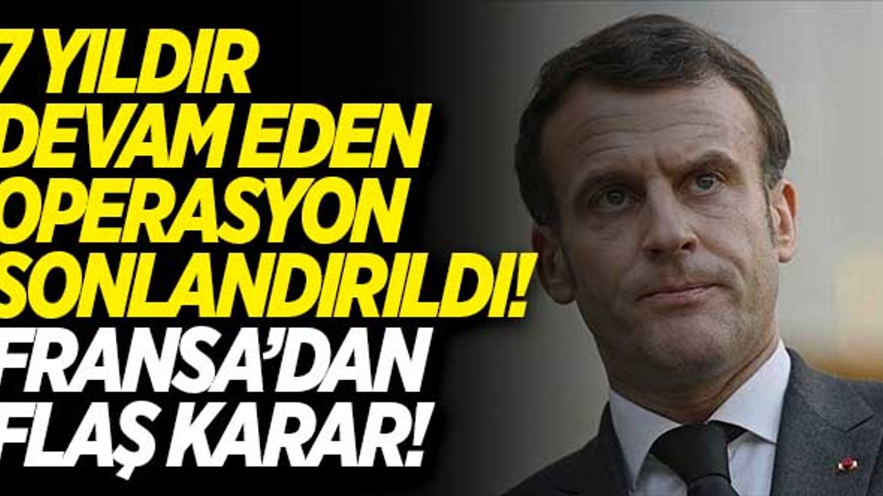 7 yıldır devam eden operasyon sonlandırıldı! Fransa'dan flaş karar!