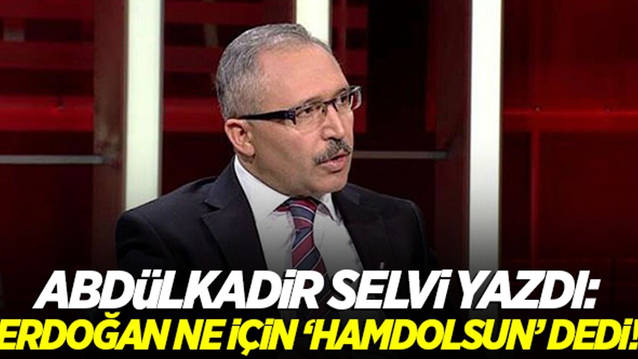 Abdülkadir Selvi yazdı: Cumhurbaşkanı Erdoğan ne için 'Hamdolsun' dedi!