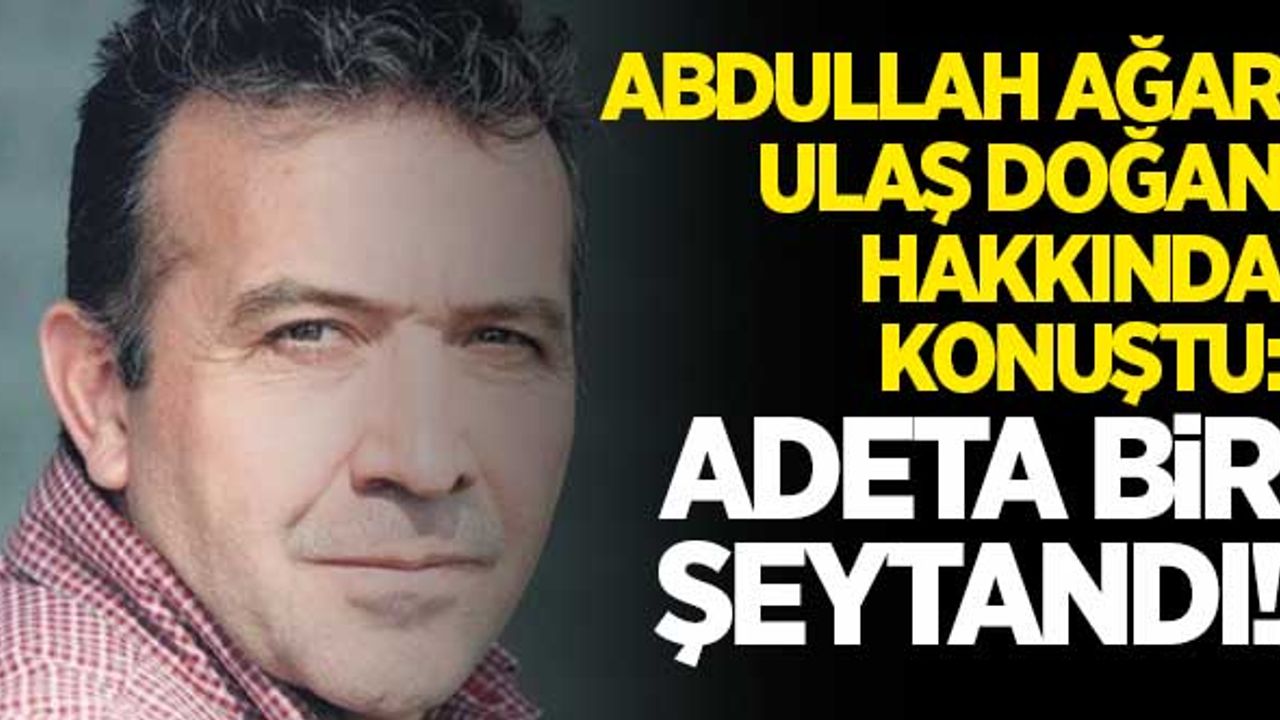 Abdullah Ağar, Ulaş Doğan hakkında konuştu: "Adeta bir şeytandı!"