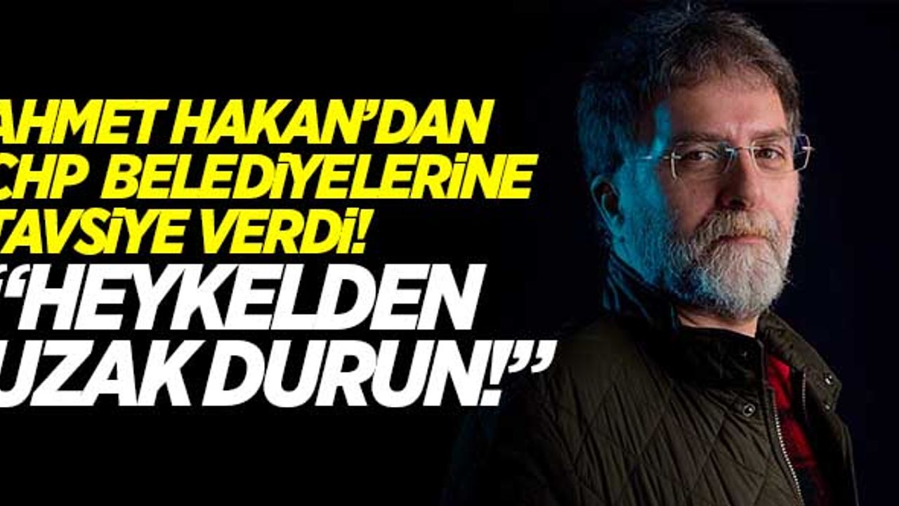 Ahmet Hakan'dan, CHP belediyelerine tavsiye! "Heykelden uzak durun"