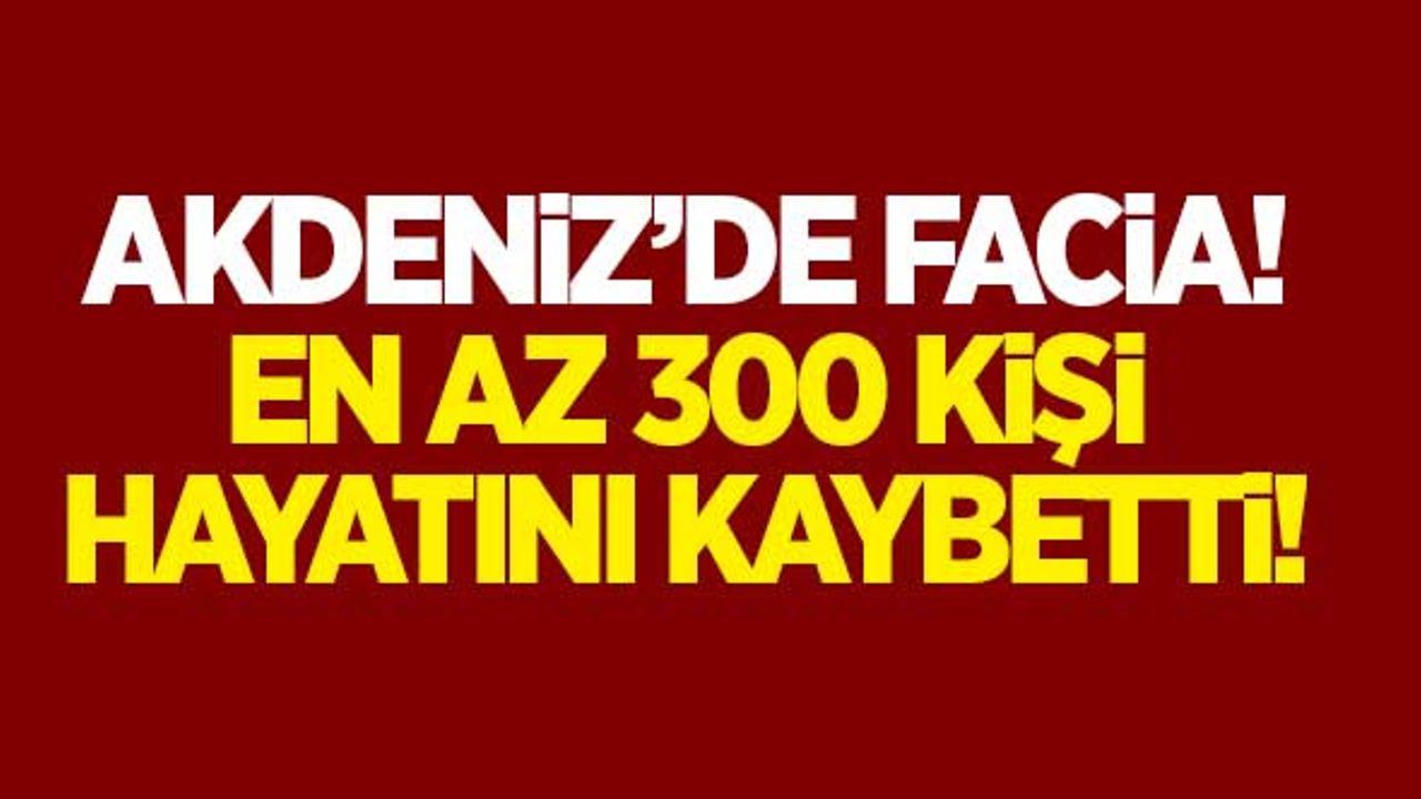 Akdeniz'de büyük facia! En az 300 kişi hayatını kaybetti!