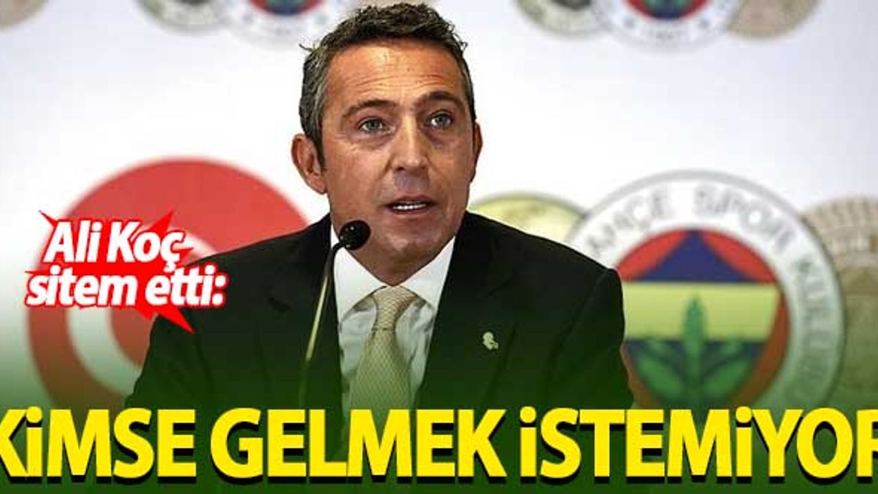 Ali Koç: Kimse gelmek istemiyor