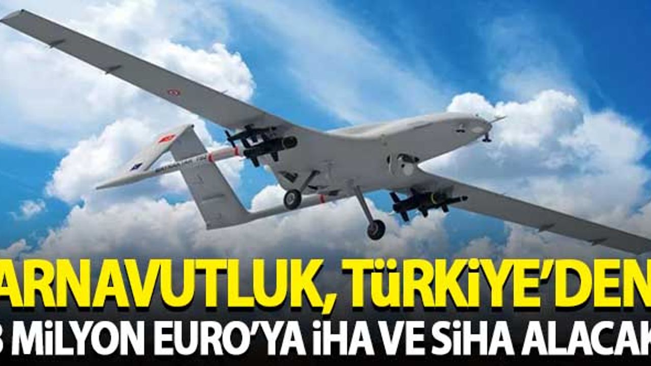 Arnavutluk, Türkiye'den 8 milyon euro'ya SİHA ve İHA alacak