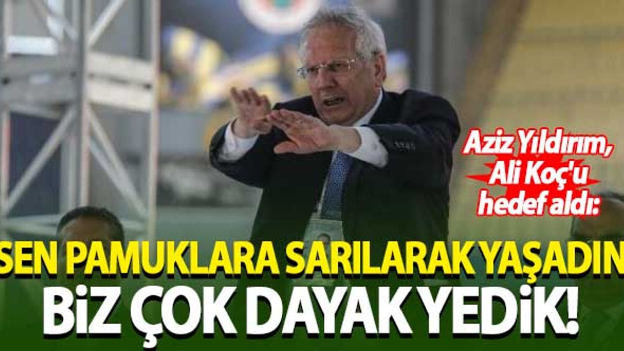 Aziz Yıldırım, Ali Koç'u hedef aldı: Sen pamuklara sarılarak yaşadın. Biz çok dayak yedik...