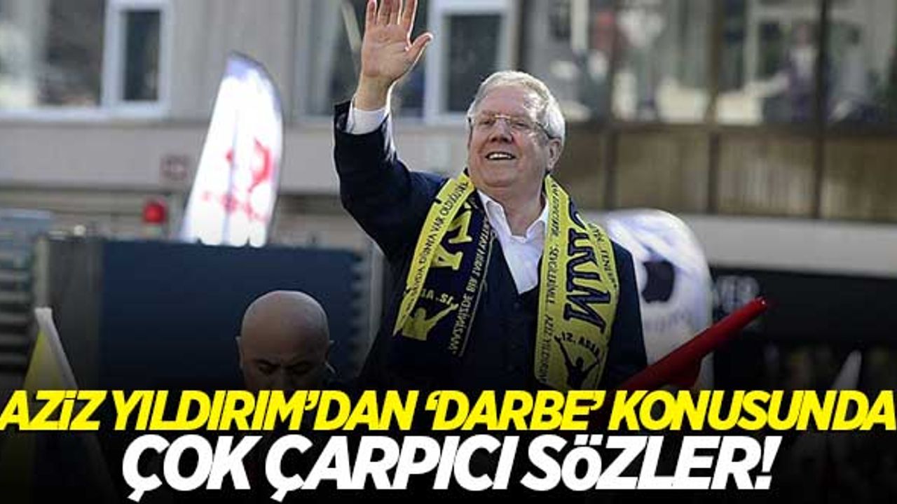 Aziz Yıldırım'dan çok çarpıcı darbe sözleri: "Biz teslim olsaydık..."