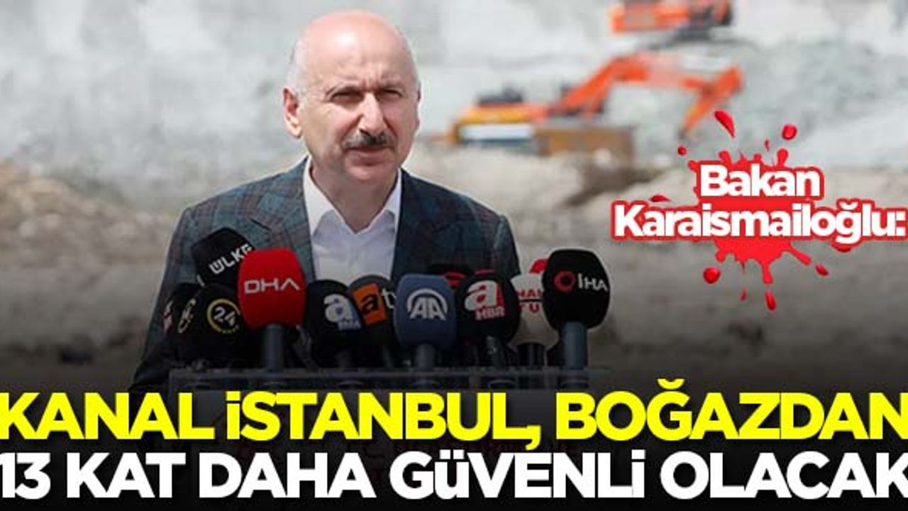 Bakan Karaismailoğlu: Kanal İstanbul, Boğaz'dan 13 kat daha güvenli olacak'