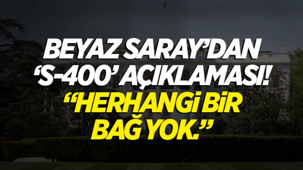 Beyaz Saray'dan 'S-400' açıklaması! "Herhangi bir bağ yok."
