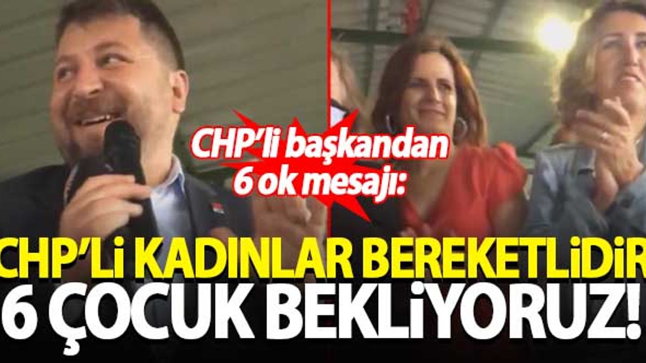 CHP'li başkan: CHP'li kadınlar bereketlidir, 6 çocuk bekliyoruz
