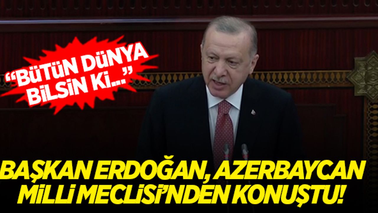 Cumhurbaşkanı Erdoğan, Azerbaycan Milli Meclisi'nden konuştu: Bütün dünya bilsin ki...
