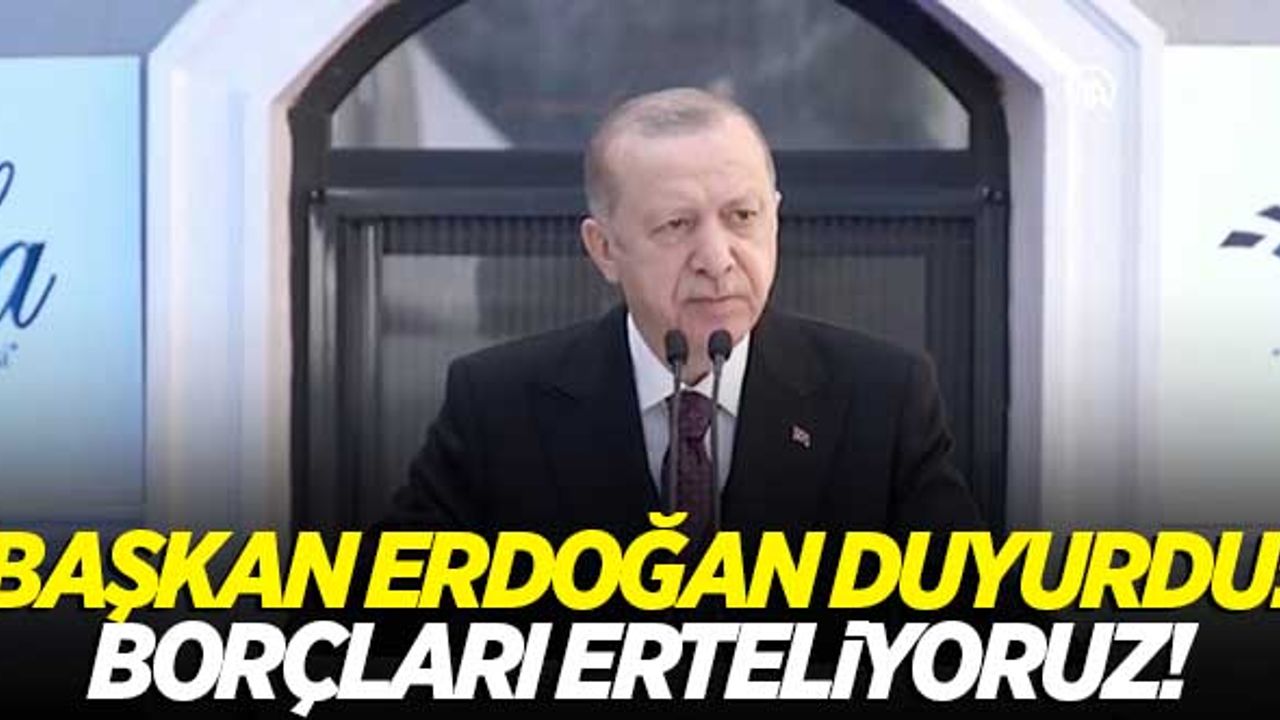 Cumhurbaşkanı Erdoğan'dan duyurdu: Borçları erteliyoruz