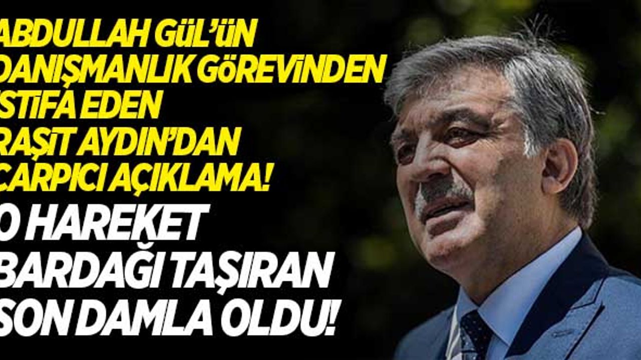 Danışmanı Abdullah Gül'ü terk etti! Raşit Aydın'dan çarpıcı açıklama!