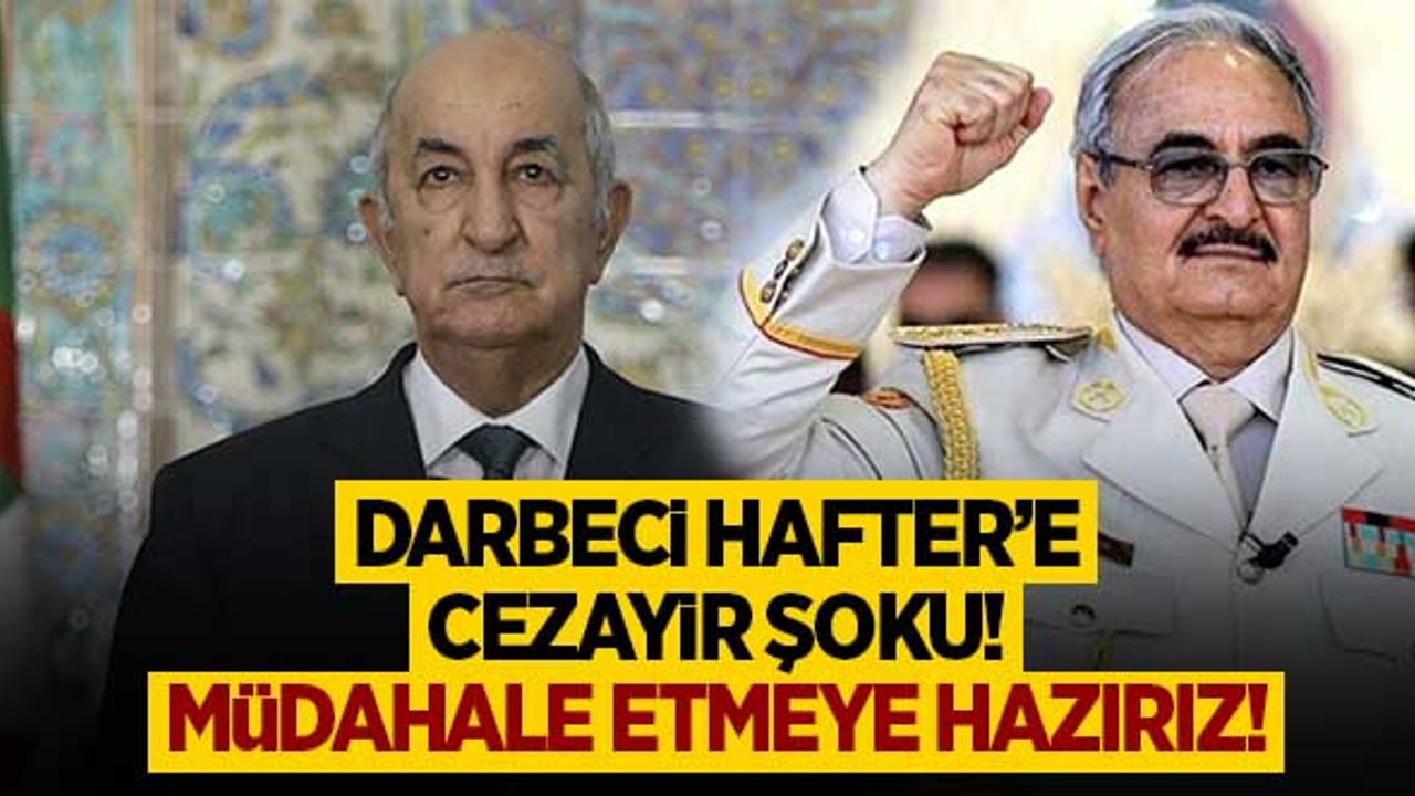 Darbeci Hafter'e Cezayir şoku! "Müdahale etmeye hazırız!"