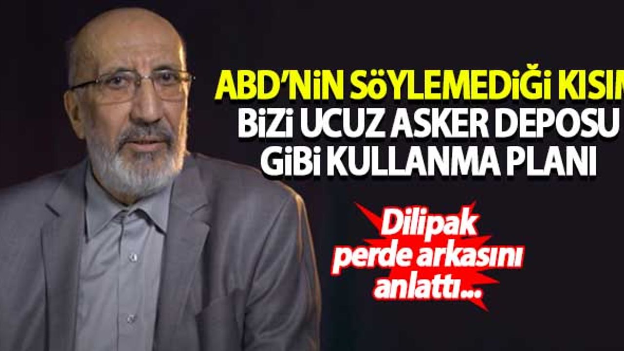 Dilipak: ABD'nin söylemediği kısım ise, bizi ucuz asker deposu gibi kullanma planı