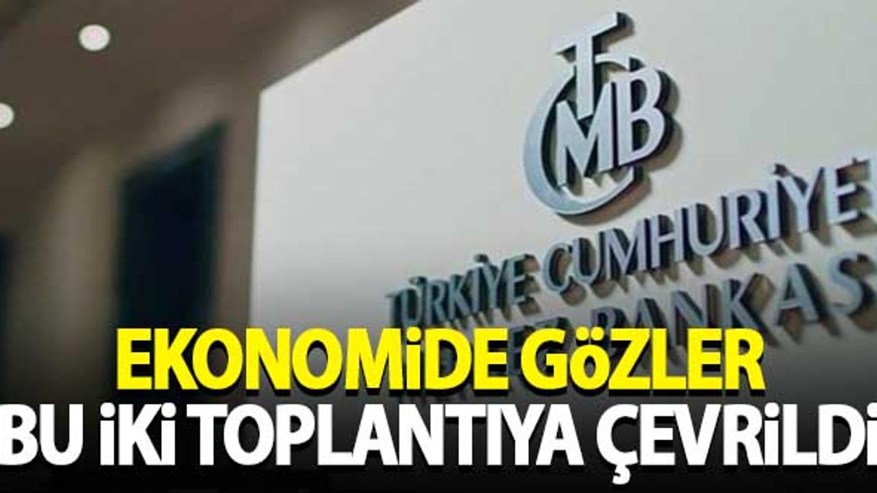 Ekonomide gözler bu iki toplantıya çevrildi