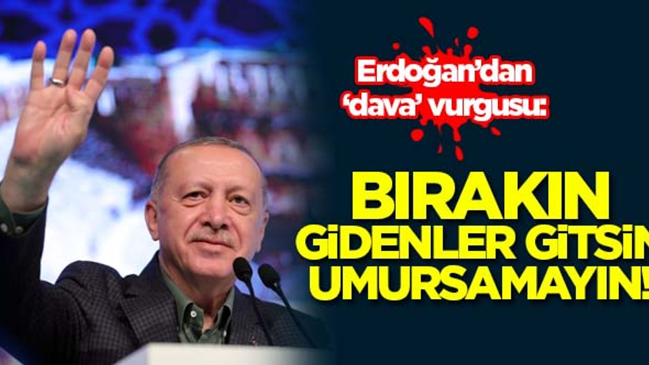 Erdoğan: Bırakın gidenler gitsin, hiç umursamayın!