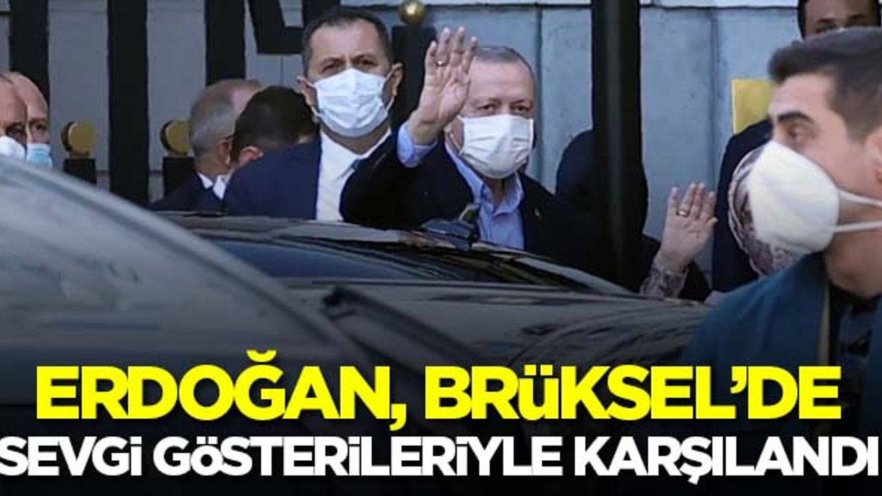 Erdoğan, Brüksel'de sevgi gösterileriyle karşılandı