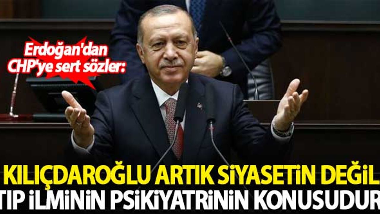 Erdoğan'dan CHP'ye sert sözler: Kılıçdaroğlu siyasetin değil tıp ilminin, psikiyatrinin konusudur!