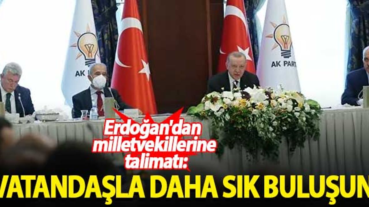 Erdoğan'dan milletvekillerine talimatı: Vatandaşla daha sık buluşun