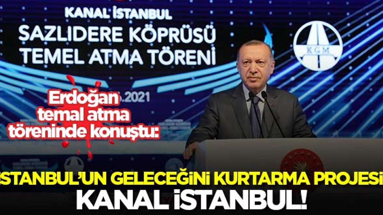 Erdoğan: Kanal İstanbul'a İstanbul'un geleceğini kurtarma projesi olarak bakıyoruz