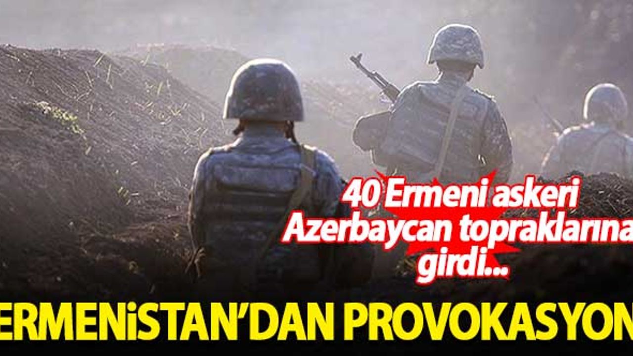 Ermenistan'dan provokasyon! 40 Ermeni askeri Azerbaycan topraklarına girdi...