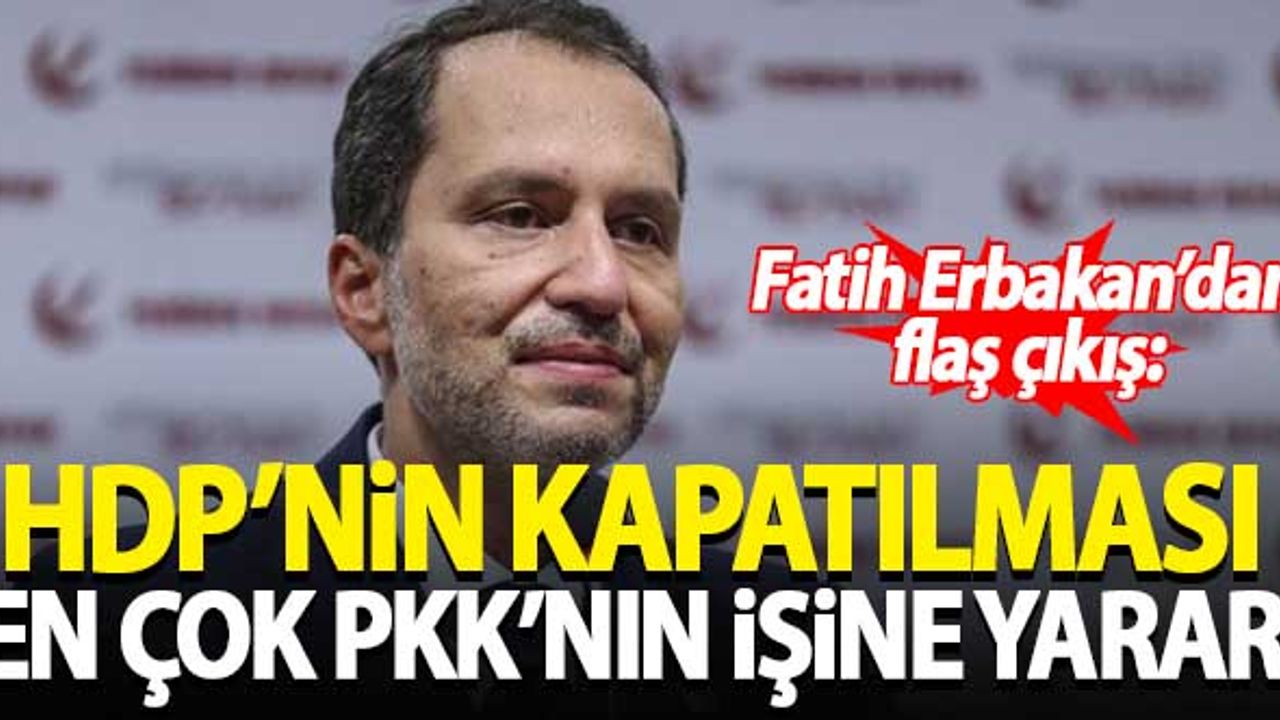 Fatih Erbakan: HDP'nin kapatılması en çok PKK'nın işine yarar