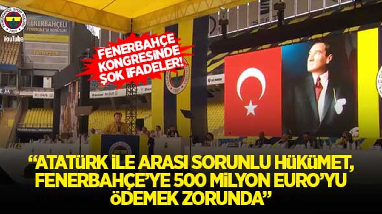 Fenerbahçe kongresinde şok ifadeler! "Atatürk ile sorunu olan hükümet Fenerbahçe'ye 500 milyon Euro ödemeli"