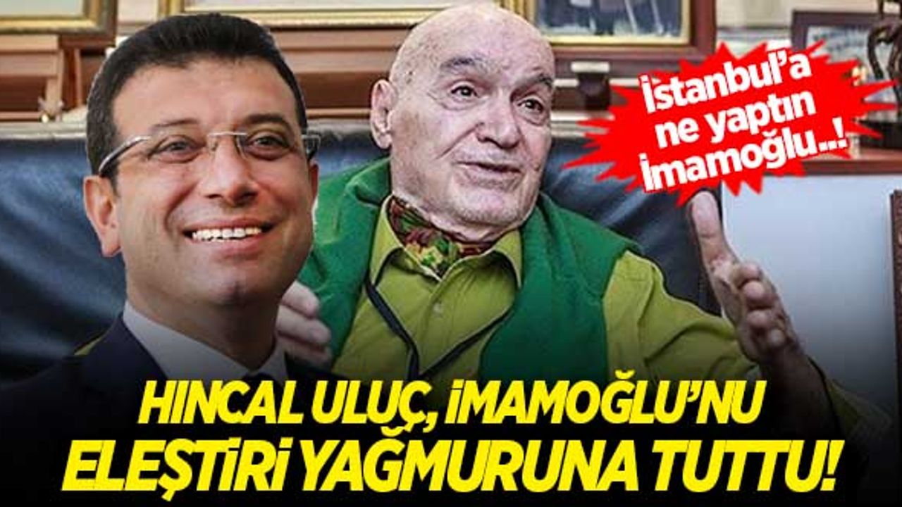 Hıncal Uluç, İmamoğlu'nu eleştiri yağmuruna tuttu! 'İstanbul’a ne yaptın İmamoğlu!..'