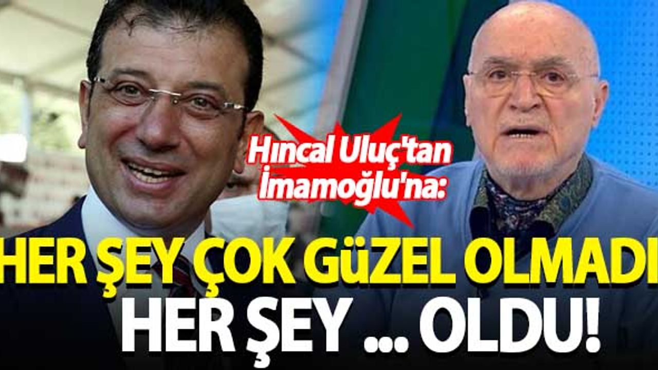 Hıncal Uluç'tan İmamoğlu'na: Her şey çok güzel olmadı, her şey ... oldu!