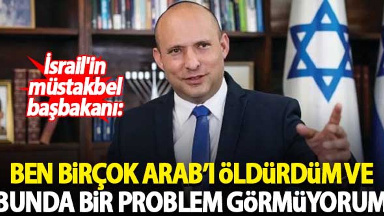 İsrail'in müstakbel başbakanı: Ben birçok Arab'ı öldürdüm ve bunda bir problem görmüyorum
