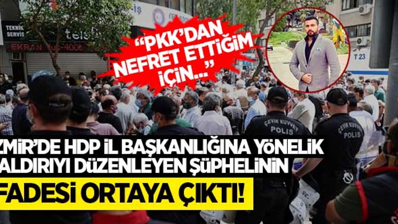 İzmir'de HDP İl Başkanlığına yönelik saldırıyı düzenleyen şüphelinin ifadesi ortaya çıktı!