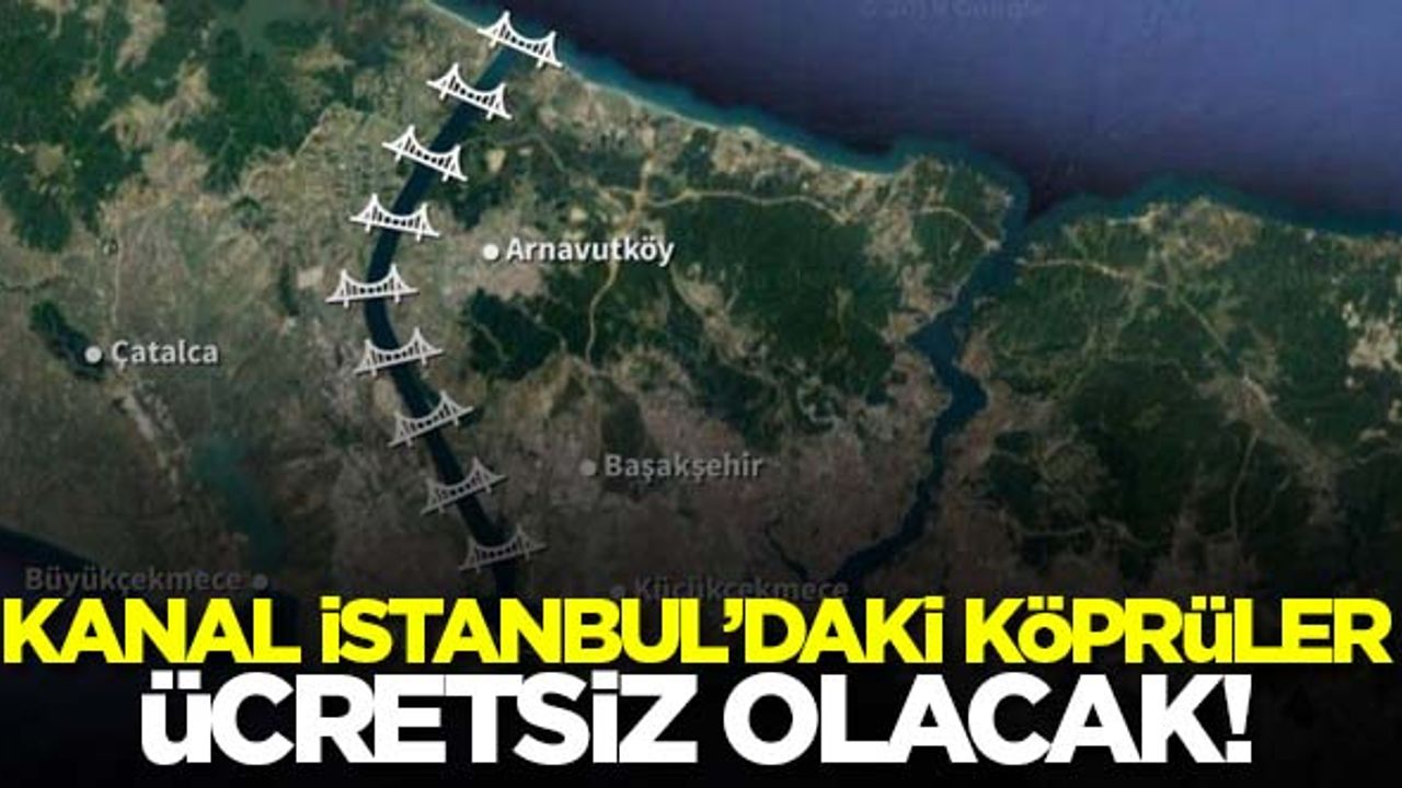 Kanal İstanbul'daki köprüler ücretsiz olacak