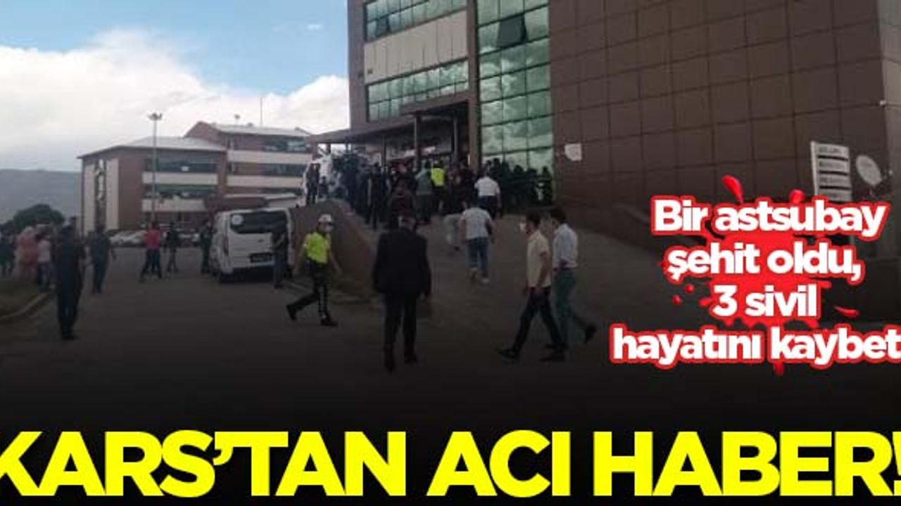 Kars'tan acı haber! Bir astsubay şehit oldu, 3 sivil hayatını kaybetti