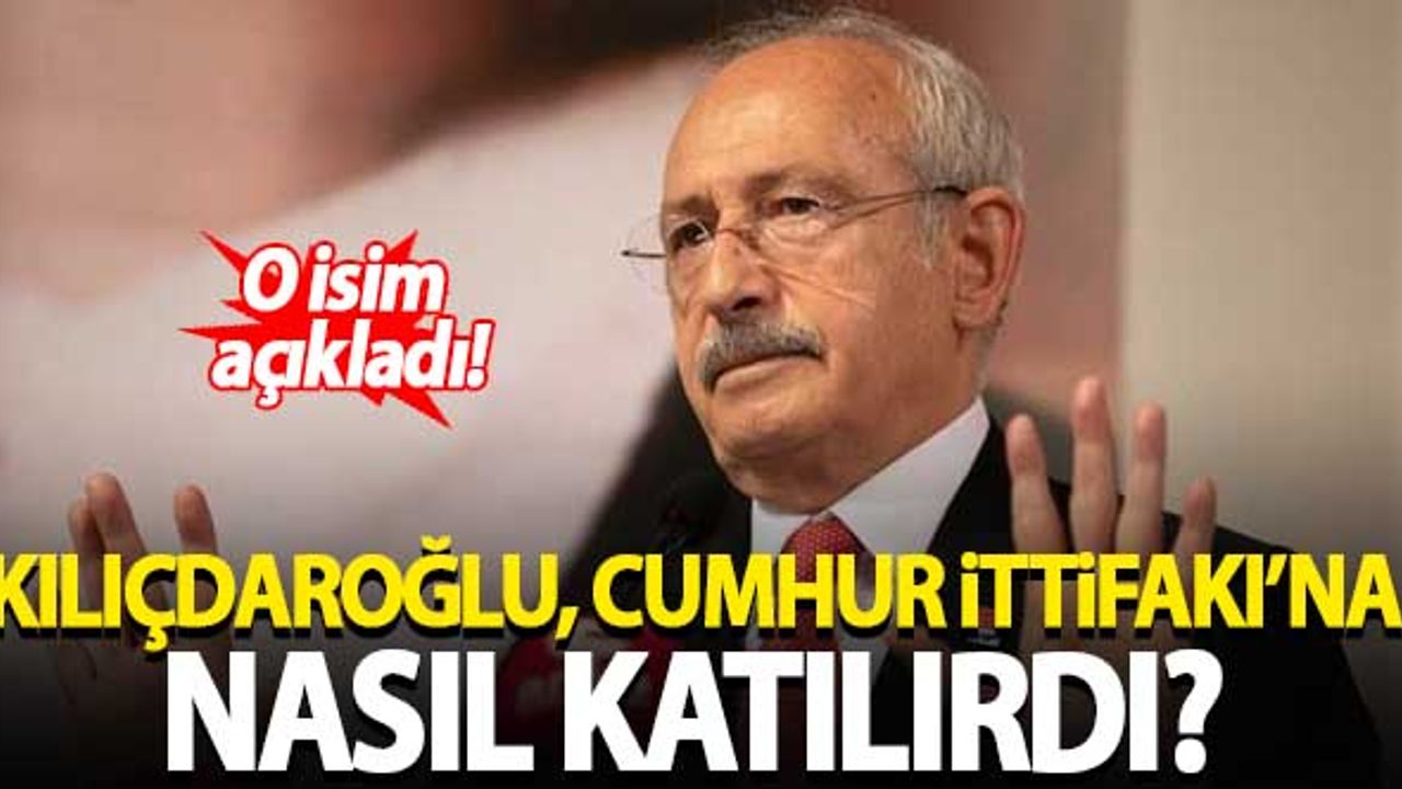 Kılıçdaroğlu, Cumhur İttifakı'na nasıl katılırdı? O isim açıkladı...