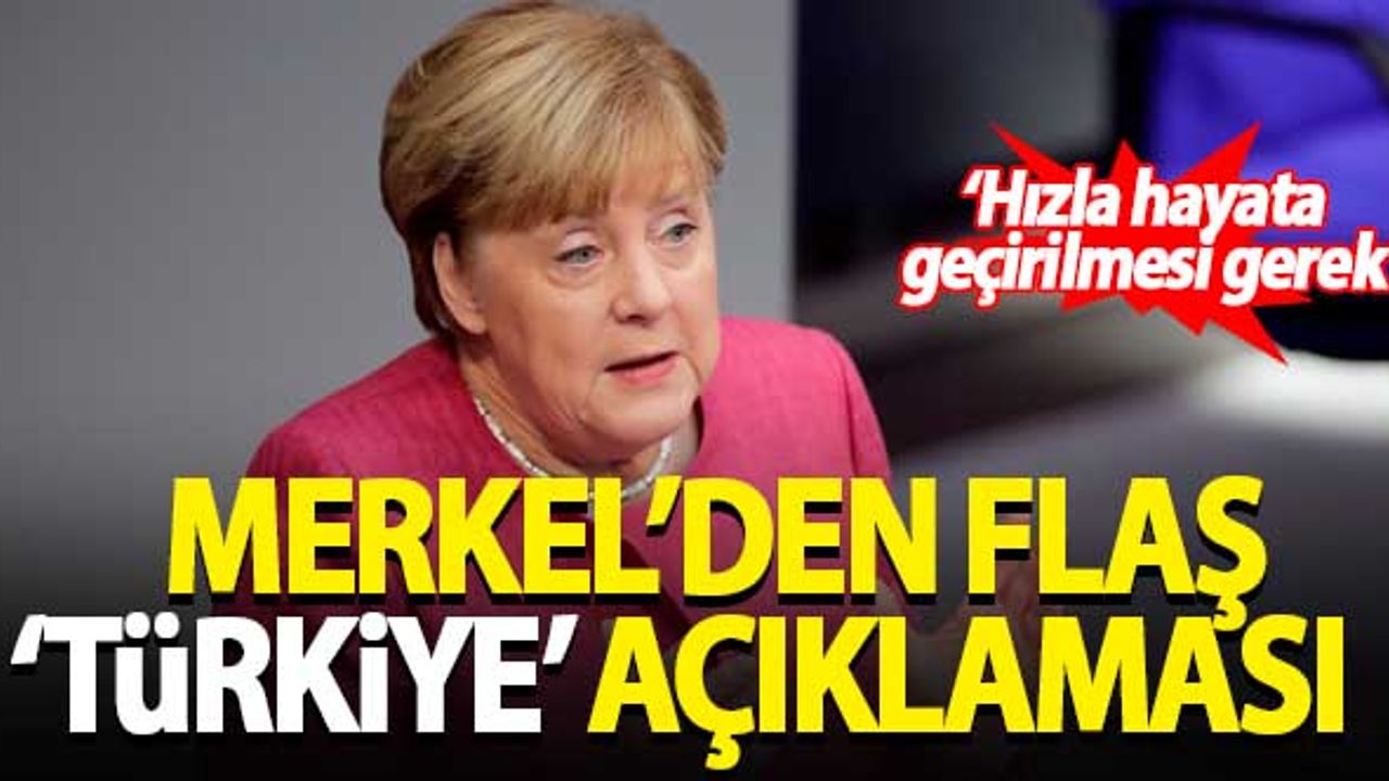 Merkel'den flaş 'Türkiye' açıklaması: Hızla hayata geçirilmesi gerek