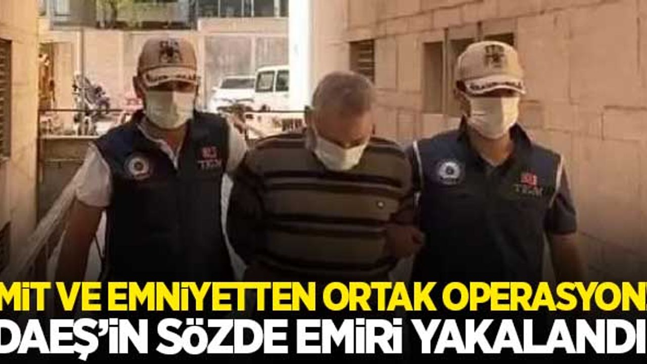 MİT ve emniyetten ortak operasyon! DEAŞ'in sözde emiri yakalandı!