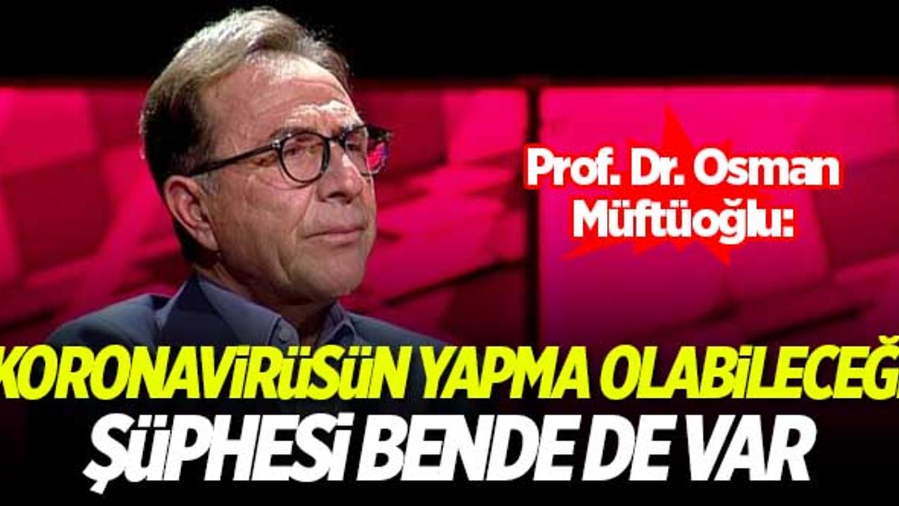 Müftüoğlu: Koronavirüsün 'yapma' veya 'çakma' olabileceği şüphesi bende de var