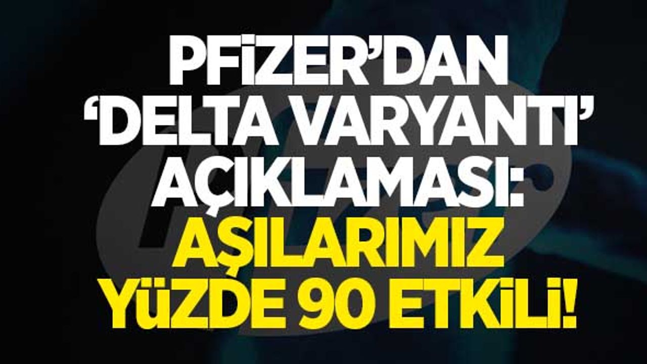 Pfizer'dan 'delta varyantı' açıklaması: "Aşılarımız  yüzde 90 civarında etkili..."