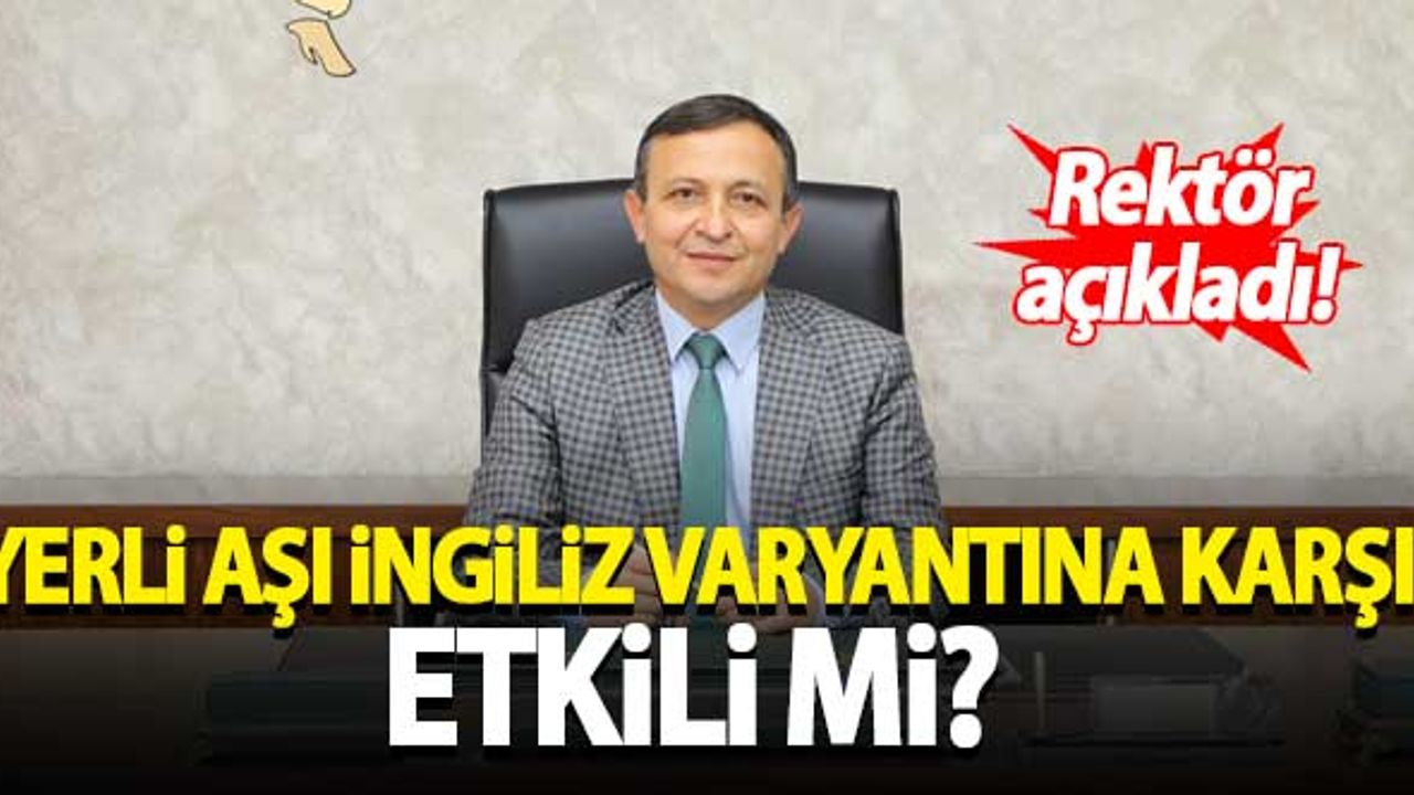 Rektör açıkladı! Yerli aşı İngiliz varyantına karşı etkili mi?