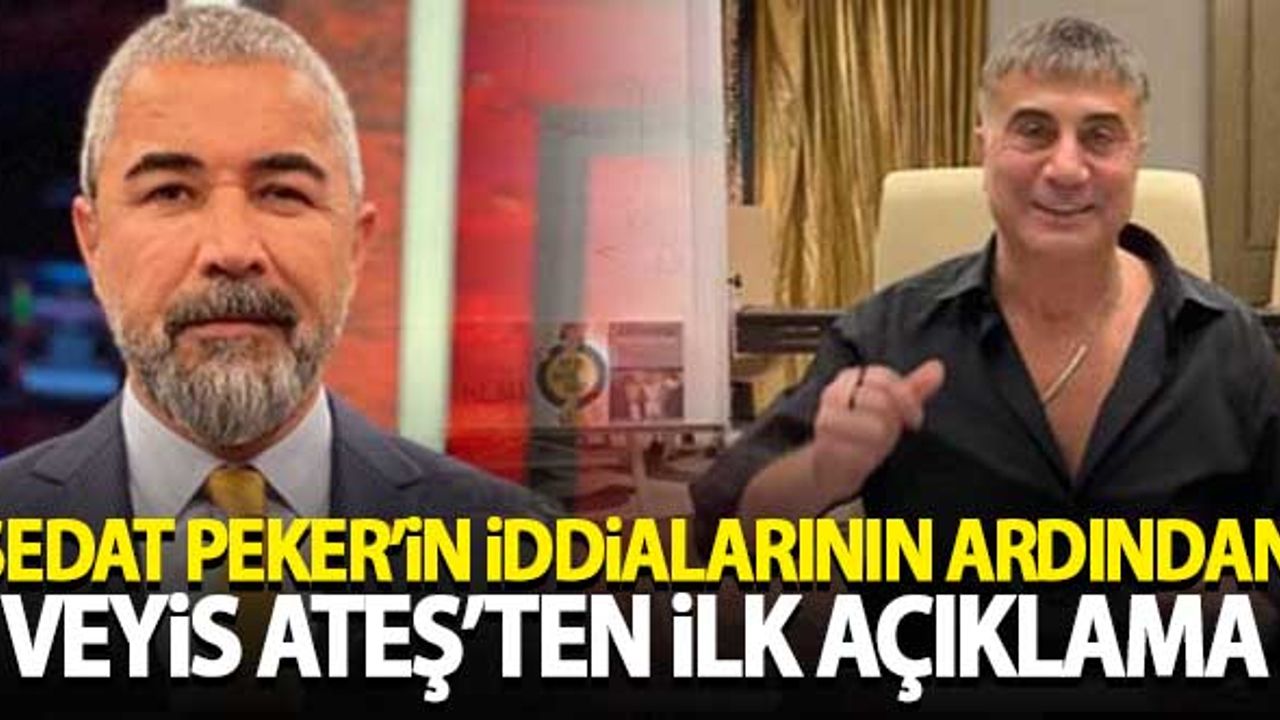 Sedat Peker’in iddialarının ardından Veyis Ateş’ten ilk açıklama