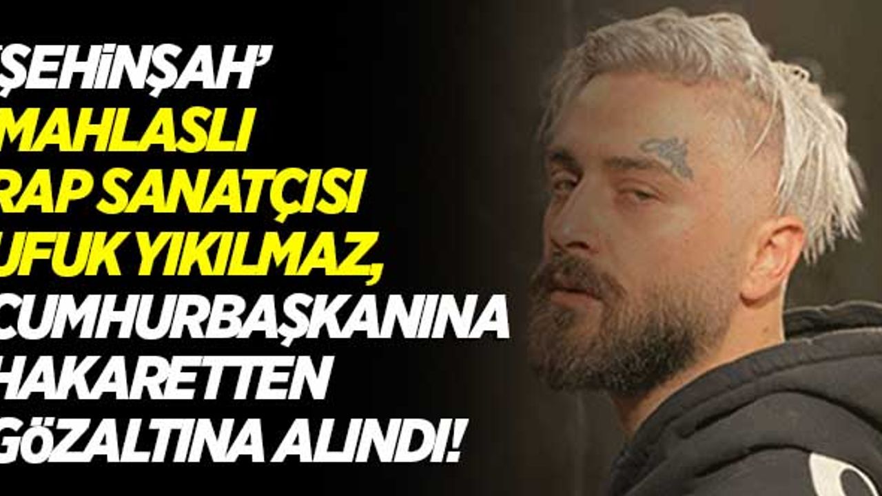 'Şehinşah' mahlaslı rap sanatçısı Ufuk Yıkılmaz , "Cumhurbaşkanına hakaret" suçlamasıyla gözaltına alındı